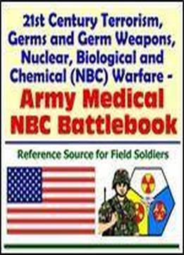 21st Century Terrorism, Germs And Germ Weapons, Nuclear, Biological And Chemical (nbc) Warfare - Army Medical Nbc Battlebook