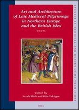 Art And Architecture Of Late Medieval Pilgrimage In Northern Europe And The British Isles Texts (studies In Medieval And Reformation Traditions,)