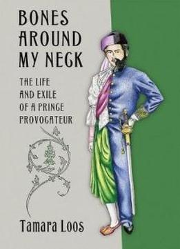 Bones Around My Neck: The Life And Exile Of A Prince Provocateur