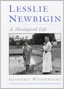 Lesslie Newbigin: A Theological Life