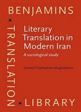 Literary Translation In Modern Iran: A Sociological Study (benjamins Translation Library)