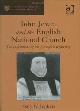 John Jewel And The English National Church: The Dilemmas Of An Erastian Reformer (st. Andrew's Studies In Reformation History) (st. Andrew's Studies In Reformation History)