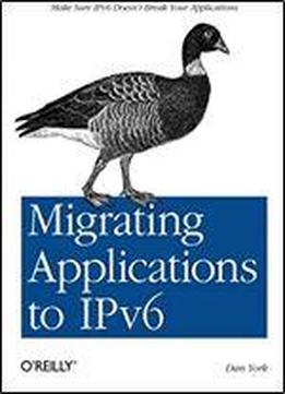 Migrating Applications To Ipv6: Make Sure Ipv6 Doesn't Break Your Applications