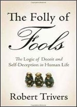 The Folly Of Fools: The Logic Of Deceit And Self-deception In Human Life