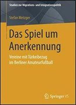Das Spiel Um Anerkennung: Vereine Mit Turkeibezug Im Berliner Amateurfuball (studien Zur Migrations- Und Integrationspolitik)