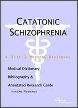 Catatonic Schizophrenia - A Medical Dictionary, Bibliography, And Annotated Research Guide To Internet References