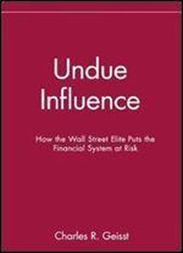 Undue Influence: How The Wall Street Elite Puts The Financial System At Risk