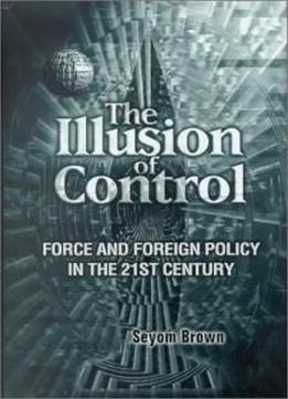 The Illusion Of Control: Force And Foreign Policy In The Twenty-first Century