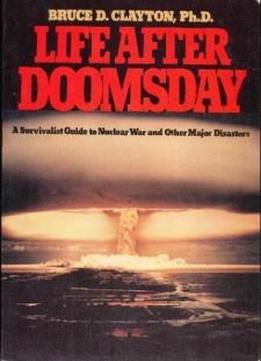 Life After Doomsday: A Survivalist Guide To Nuclear War And Other Major Disasters