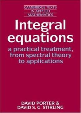 Integral Equations: A Practical Treatment, From Spectral Theory To Applications (cambridge Texts In Applied Mathematics)