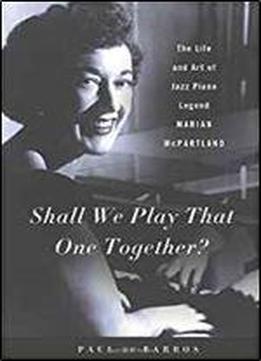 Shall We Play That One Together?: The Life And Art Of Jazz Piano Legend Marian Mcpartland