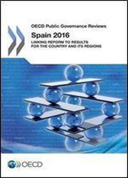Oecd Public Governance Reviews Oecd Public Governance Reviews: Spain 2016: Linking Reform To Results For The Country And Its Regions