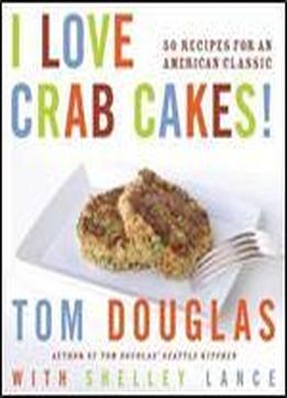 I Love Crab Cakes! 50 Recipes For An American Classic