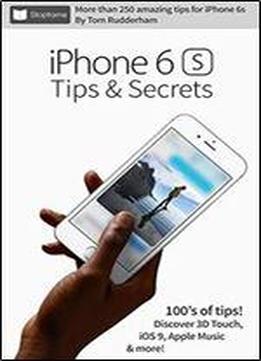 Iphone 6s Tips & Secrets: For Iphone 6s And Iphone 6s Plus