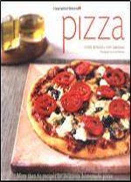 Pizza: More Than 60 Recipes For Delicious Homemade Pizza