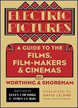 Electric Pictures: A Guide To The Film, Film-makers And Cinemas Of Worthing And Shoreham