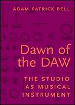 Dawn Of The Daw: The Studio As Musical Instrument
