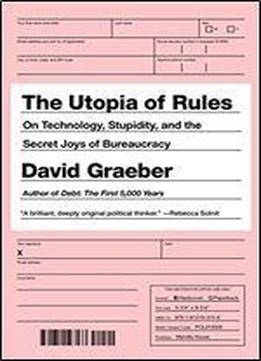 The Utopia Of Rules: On Technology, Stupidity, And The Secret Joys Of Bureaucracy