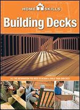 Homeskills: Building Decks: All The Information You Need To Design & Build Your Own Deck