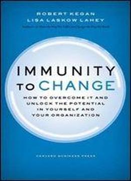 Immunity To Change: How To Overcome It And Unlock The Potential In Yourself And Your Organization (leadership For The Common Good)