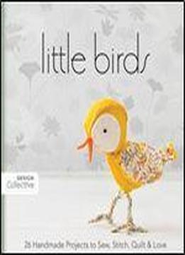 Little Birds: 26 Handmade Projects To Sew, Stitch, Quilt & Love (design Collective)