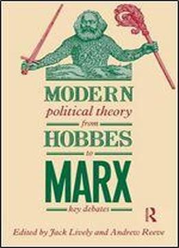 Modern Political Theory From Hobbes To Marx: Key Debates