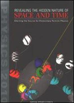 Revealing The Hidden Nature Of Space And Time: Charting The Course For Elementary Particle Physics