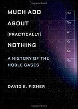 Much Ado About (practically) Nothing: A History Of The Noble Gases