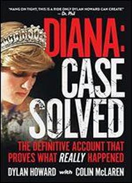 Diana: Case Solved: The Definitive Account And Evidence That Proves What Really Happened