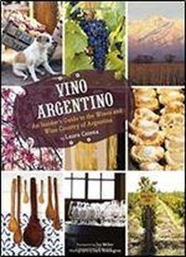 Vino Argentino: An Insider's Guide To The Wines And Wine Country Of Argentina
