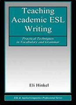 Teaching Academic Esl Writing: Practical Techniques In Vocabulary And Grammar