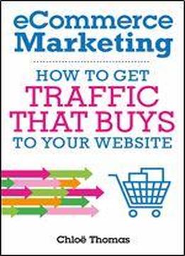 Ecommerce Marketing: How To Get Traffic That Buys To Your Website