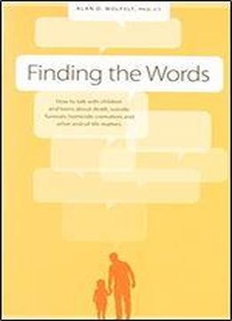Finding The Words: How To Talk With Children And Teens About Death, Suicide, Homicide, Funerals, Cremation, And Other End-of-life Matters