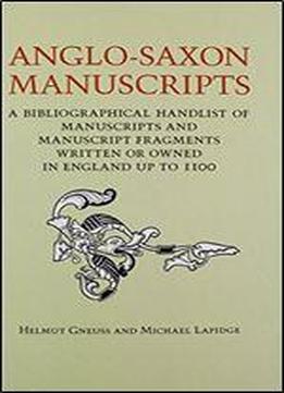 Anglo-saxon Manuscripts: A Bibliographical Handlist Of Manuscripts And Manuscript Fragments Written Or Owned In England Up To 1100