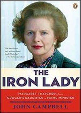 The Iron Lady: Margaret Thatcher, From Grocer's Daughter To Prime Minister