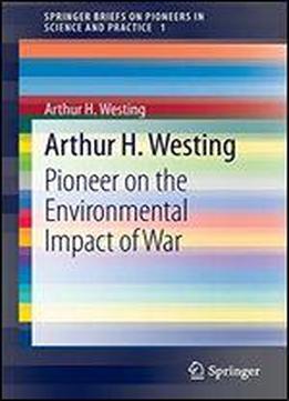 Arthur H. Westing: Pioneer On The Environmental Impact Of War
