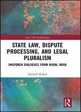 State Law, Dispute Processing And Legal Pluralism: Unspoken Dialogues From Rural India
