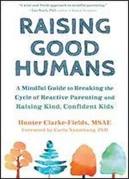 Raising Good Humans: A Mindful Guide To Breaking The Cycle Of Reactive Parenting And Raising Kind, Confident Kids