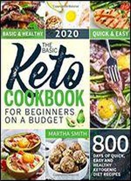 The Basic Keto Cookbook For Beginners On A Budget: 800 Days Of Quick, Easy And Healthy Ketogenic Diet Recipes (ketogenic Diet Books For Beginners)