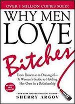 Why Men Love Bitches: From Doormat To Dreamgirl - A Woman's Guide To Holding Her Own In A Relationship