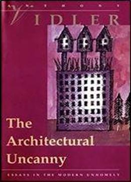 The Architectural Uncanny: Essays In The Modern Unhomely