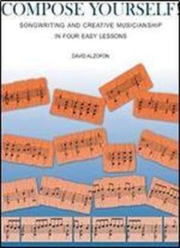 Compose Yourself!: Songwriting & Creative Musicianship In Four Easy Lessons