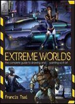 Extreme Worlds: The Complete Guide To Drawing And Painting Sci-fi Art