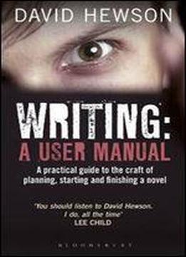 Writing: A User Manual: A Practical Guide To Planning, Starting And Finishing A Novel