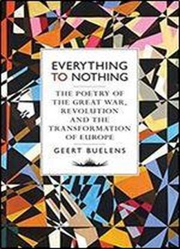 Everything To Nothing: The Poetry Of The Great War, Revolution And The Transformation Of Europe