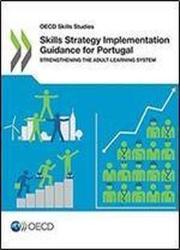 Skills Strategy Implementation Guidance For Portugal: Strengthening The Adult-learning System