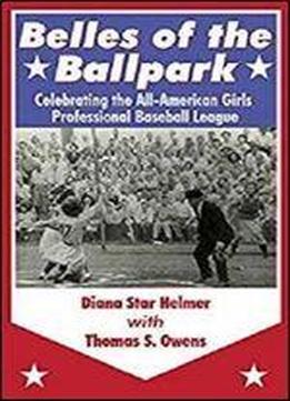Belles Of The Ballpark: Celebrating The All-american Girls Professional Baseball League