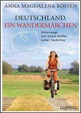 Deutschland. Ein Wandermrchen: Unterwegs Mit Einem Koffer Voller Gedichte