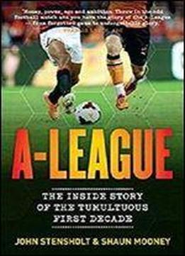 A-league: The Inside Story Of The Tumultuous First Decade