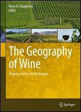 The Geography Of Wine: Regions, Terroir And Techniques